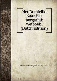 Het Domicilie Naar Het Burgerlijk Wetboek . (Dutch Edition)