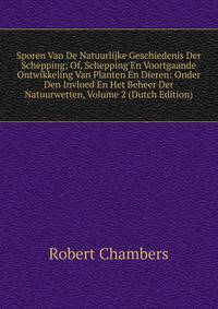 Sporen Van De Natuurlijke Geschiedenis Der Schepping; Of, Schepping En Voortgaande Ontwikkeling Van Planten En Dieren: Onder Den Invloed En Het Beheer Der Natuurwetten, Volume 2 (Dutch Edition)