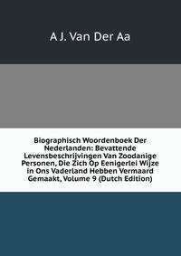 Biographisch Woordenboek Der Nederlanden: Bevattende Levensbeschrijvingen Van Zoodanige Personen, Die Zich Op Eenigerlei Wijze in Ons Vaderland Hebben Vermaard Gemaakt, Volume 9 (Dutch Edition)