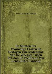 De Munten Der Voormalige Graven En Hertogen Van Gelderland: Van De Vroegste Tijden Tot Aan De Pacificatie Van Gend (Dutch Edition)