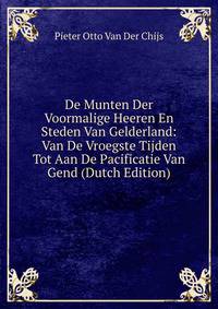 De Munten Der Voormalige Heeren En Steden Van Gelderland: Van De Vroegste Tijden Tot Aan De Pacificatie Van Gend (Dutch Edition)