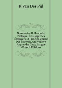 Grammaire Hollandoise Pratique: ? L'usage Des ?trangers Et Principalement Des Fran?ois, Qui Veulent Apprendre Cette Langue (French Edition)