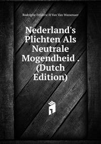 Nederland's Plichten Als Neutrale Mogendheid . (Dutch Edition)