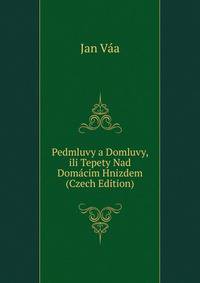 Pedmluvy a Domluvy, ili Tepety Nad Domacim Hnizdem (Czech Edition)