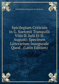 Spicilegium Criticum in G. Suetonii Tranquilli Vitis D. Iulii Et D. Augusti: Specimen Litterarium Inaugurale Quod . (Latin Edition)
