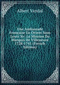 Une Ambassade Francaise En Orient Sous Louis Xv: La Mission Du Marquis De Villeneuve 1728-1741 (French Edition)