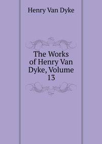 The Works of Henry Van Dyke, Volume 13