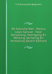 De Salische Wet - Pactus Legis Salicae - Haar Oorsprong: Voortgang En Werking, Vertaling En Vertolking (Dutch Edition)