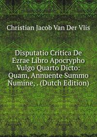 Disputatio Critica De Ezrae Libro Apocrypho Vulgo Quarto Dicto: Quam, Annuente Summo Numine, . (Dutch Edition)