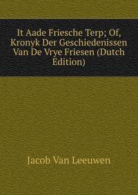 It Aade Friesche Terp; Of, Kronyk Der Geschiedenissen Van De Vrye Friesen (Dutch Edition)