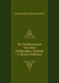 De Gelijkenissen Van Den Zaligmaker, Volume 1 (Dutch Edition)
