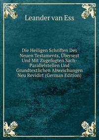 Die Heiligen Schriften Des Neuen Testaments, Ubersezt Und Mit Zugefugten Sach-Parallelstellen Und Grundtextlichen Abweichungen Neu Revidirt (German Edition)