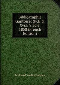 Bibliographie Gantoise: Xv.E &amp; Xvi.E Si?cle. 1858 (French Edition)