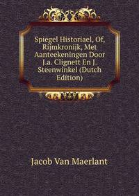 Spiegel Historiael, Of, Rijmkronijk, Met Aanteekeningen Door J.a. Clignett En J. Steenwinkel (Dutch Edition)