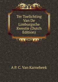 Ter Toelichting Van De Limburgsche Kwestie (Dutch Edition)