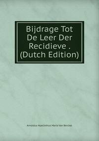 Bijdrage Tot De Leer Der Recidieve . (Dutch Edition)