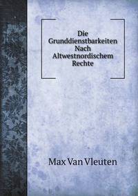 Die Grunddienstbarkeiten Nach Altwestnordischem Rechte: Eine Rechtsgeschichtliche Abhandlung (German Edition)