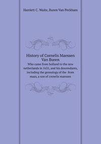 History of Cornelis Maessen Van Buren. Who сame from holland to the new netherlands in 1631, and his descendants, including the genealogy of the from maas, a son of cornelis maessen