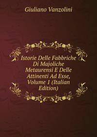 Istorie Delle Fabbriche Di Majoliche Metaurensi E Delle Attinenti Ad Esse, Volume 1 (Italian Edition)