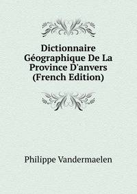 Dictionnaire G?ographique De La Province D'anvers (French Edition)