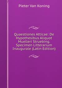 Quaestiones Atticae: De Hypothesibus Aliquot Muelleri Struebing. Specimen Litterarium Inaugurale (Latin Edition)