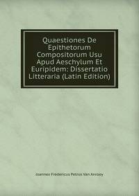 Quaestiones De Epithetorum Compositorum Usu Apud Aeschylum Et Euripidem: Dissertatio Litteraria (Latin Edition)