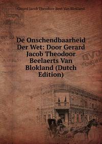 De Onschendbaarheid Der Wet: Door Gerard Jacob Theodoor Beelaerts Van Blokland (Dutch Edition)