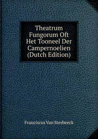 Theatrum Fungorum Oft Het Tooneel Der Campernoelien (Dutch Edition)