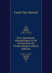 Een Alpenboek: Wandelingen in De Zwitsersche En Tiroler Bergen (Dutch Edition)