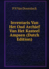 Inventaris Van Het Oud Archief Van Het Kasteel Ampsen (Dutch Edition)