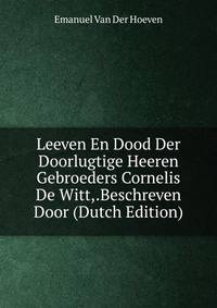 Leeven En Dood Der Doorlugtige Heeren Gebroeders Cornelis De Witt,.Beschreven Door (Dutch Edition)