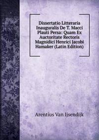 Dissertatio Litteraria Inauguralis De T. Macci Plauti Persa: Quam Ex Auctoritate Rectoris Magnidici Henrici Jacobi Hamaker (Latin Edition)