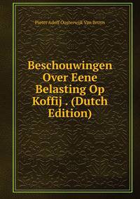 Beschouwingen Over Eene Belasting Op Koffij . (Dutch Edition)