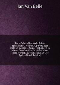 Korte Schets Der Nederduitse Spraakkonst, Waar In, Op Eene Zeer Korte En Beknopte Wyze, Niet Alleen De Waare Gronden Van De Nederduitse Taale Worden . (Declinatien,) En Der Tydvo (Dutch Edition)