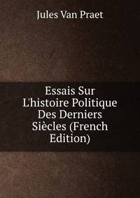 Essais Sur L'histoire Politique Des Derniers Si?cles (French Edition)