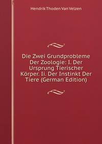 Die Zwei Grundprobleme Der Zoologie: I. Der Ursprung Tierischer Korper. Ii. Der Instinkt Der Tiere (German Edition)
