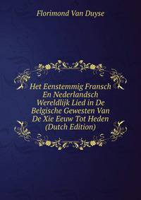 Het Eenstemmig Fransch En Nederlandsch Wereldlijk Lied in De Belgische Gewesten Van De Xie Eeuw Tot Heden (Dutch Edition)