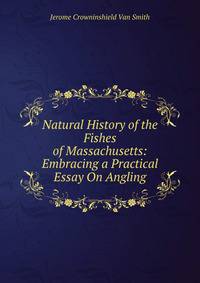 Natural History of the Fishes of Massachusetts: Embracing a Practical Essay On Angling