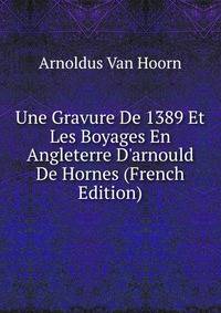 Une Gravure De 1389 Et Les Boyages En Angleterre D'arnould De Hornes (French Edition)