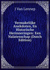 Vermakelijke Anekdoten, En Historische Herinneringen: Een Nalatenschap (Dutch Edition)
