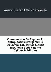 Commentatio De Regibus Et Antiquitatibus Pergamenis. Ex Comm. Lat. Tertiae Classis Iust. Regii Belg, Volume 7 (French Edition)