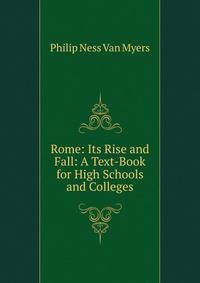 Rome: Its Rise and Fall: A Text-Book for High Schools and Colleges