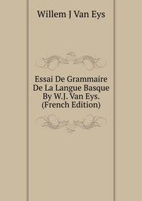 Essai De Grammaire De La Langue Basque By W.J. Van Eys. (French Edition)