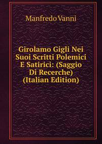 Girolamo Gigli Nei Suoi Scritti Polemici E Satirici: (Saggio Di Recerche) (Italian Edition)