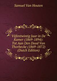 Vijfentwintig Jaar in De Kamer (1869-1894): Tot Aan Den Dood Van Thorbecke (1869-1872) (Dutch Edition)