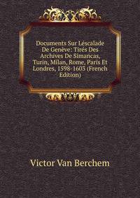 Documents Sur Lescalade De Geneve: Tires Des Archives De Simancas, Turin, Milan, Rome, Paris Et Londres, 1598-1603 (French Edition)