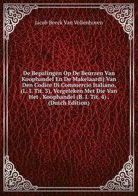 De Bepalingen Op De Beurzen Van Koophandel En De Makelaardij Van Den Codice Di Commercio Italiano, (L. I. Tit. 3), Vergeleken Met Die Van Het . Koophandel (B. I. Tit. 4) . (Dutch Edition)