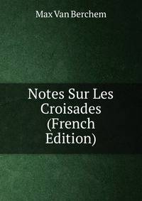 Notes Sur Les Croisades. Part 1. Le Royaume de Jrusalem et Livre de M. Rhricht