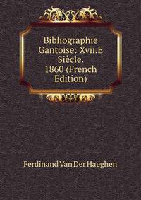 Bibliographie Gantoise: Xvii.E Siecle. 1860 (French Edition)