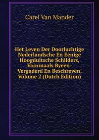 Het Leven Der Doorluchtige Nederlandsche En Eenige Hoogduitsche Schilders, Voormaals Byeen-Vergaderd En Beschreven, Volume 2 (Dutch Edition)